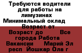 Требуются водители для работы на лимузинах. › Минимальный оклад ­ 40 000 › Возраст от ­ 28 › Возраст до ­ 50 - Все города Работа » Вакансии   . Марий Эл респ.,Йошкар-Ола г.